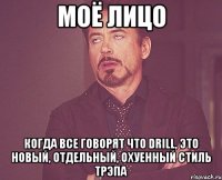 МОЁ ЛИЦО КОГДА ВСЕ ГОВОРЯТ ЧТО DRILL, ЭТО НОВЫЙ, ОТДЕЛЬНЫЙ, ОХУЕННЫЙ СТИЛЬ ТРЭПА