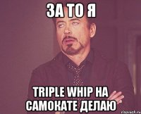 За то Я triple whip на самокате делаю