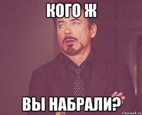 Кого ж вы набрали?