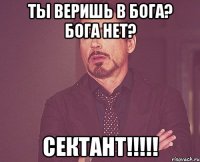 ты веришь в бога? бога нет? сектант!!!!!