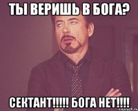 ты веришь в бога? сектант!!!!! бога нет!!!!