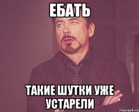 ебать такие шутки уже устарели