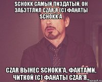 Schokk самый пиздатый, он забэттлил Czar'я (с) фанаты Schokk'a Czar вынес Schokk'а, фактами, читкой (с) фанаты Czar'я..