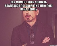 той момент,коли звонить Влада,щоб поговорити з нею покі вона поїсть 