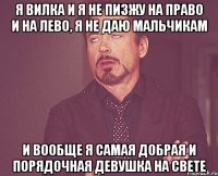 я вилка и я не пизжу на право и на лево, я не даю мальчикам и вообще я самая добрая и порядочная девушка на свете