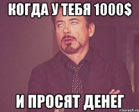 когда у тебя 1000$ и просят денег