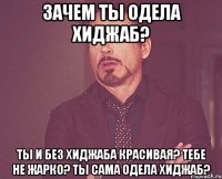 Зачем ты одела хиджаб? ты и без хиджаба красивая? Тебе не жарко? Ты сама одела хиджаб?