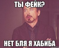 Ты фейк? Нет бля я хабиба