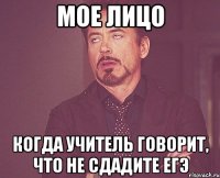 Мое лицо когда учитель говорит, что не сдадите ЕГЭ