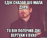 Едік сказав шо мала дура То він получив дві вертухи у вухо