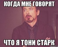 когда мне говорят что я Тони Старк