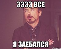 ээээ все я заебался