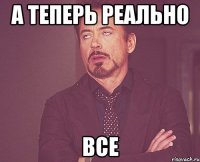 А теперь реально все