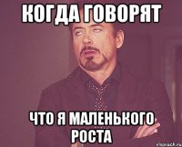 КОГДА ГОВОРЯТ ЧТО Я МАЛЕНЬКОГО РОСТА