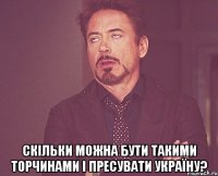  Скільки можна бути такими ТОРЧИНАМИ і пресувати Україну?