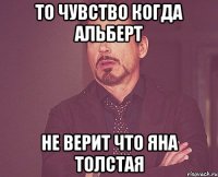 то чувство когда альберт не верит что яна толстая