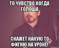 То чувство когда Голоша скажет какую то фигню на уроке!