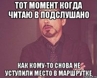 Тот момент когда читаю в Подслушано как кому-то снова не уступили место в маршрутке