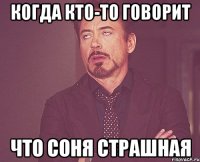 когда кто-то говорит что Соня страшная