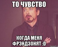 ТО ЧУВСТВО КОГДА МЕНЯ ФРЭНДЗОНЯТ :d