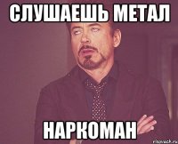 слушаешь метал наркоман