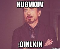 kugvkuv ;ojnlkjn