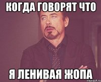 КОГДА ГОВОРЯТ ЧТО Я ЛЕНИВАЯ ЖОПА