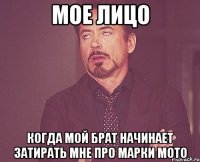 Мое лицо Когда мой брат начинает затирать мне про марки мото