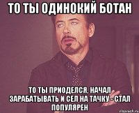 То ты одинокий ботан То ты приоделся, начал зарабатывать и сел на тачку - стал популярен