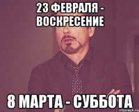 23 февраля - воскресение 8 марта - суббота