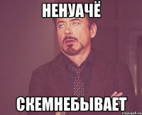 Ненуачё Скемнебывает