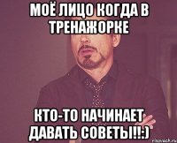 МОЁ ЛИЦО КОГДА В ТРЕНАЖОРКЕ КТО-ТО НАЧИНАЕТ ДАВАТЬ СОВЕТЫ!!:)