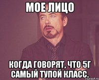 МОЕ ЛИЦО КОГДА ГОВОРЯТ, ЧТО 5Г САМЫЙ ТУПОЙ КЛАСС.