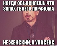 Когда объясняешь что запах твоего парфюма не женский, а УНИСЕКС