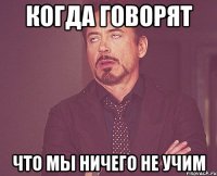 Когда говорят Что мы ничего не учим