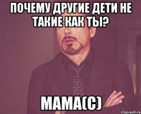 почему другие дети не такие как ты? мама(с)