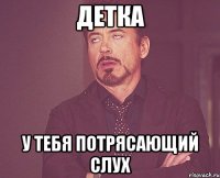 Детка У тебя потрясающий слух