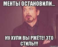 менты остановили... ну хули вы ржёте! это стиль!!!