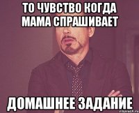 То чувство когда мама спрашивает Домашнее задание