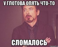 У Глотова опять что-то Сломалось