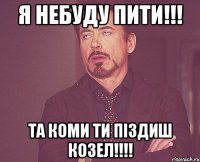 я небуду пити!!! та коми ти піздиш козел!!!!