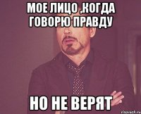 мое лицо ,когда говорю правду но не верят