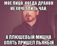 Мое лицо, когда дракон не хочет пить чай, а плюшевый мишка опять пришел пьяный