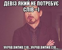 девіз який не потребує слів =) украв,випив,сів...украв,випив,сів....