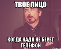 Твое лицо Когда Надя не берет телефон