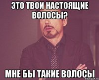 Это твои настоящие волосы? мне бы такие волосы