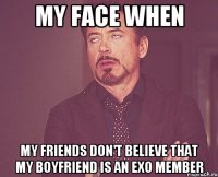 MY FACE WHEN MY FRIENDS DON'T BELIEVE THAT MY BOYFRIEND IS AN EXO MEMBER