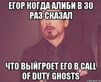 Егор когда Алиби в 30 раз сказал Что выйгроет его в call of duty ghosts