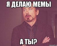 Я делаю мемы А ты?