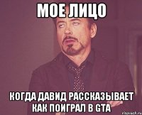 Мое лицо Когда Давид рассказывает как поиграл в GTA